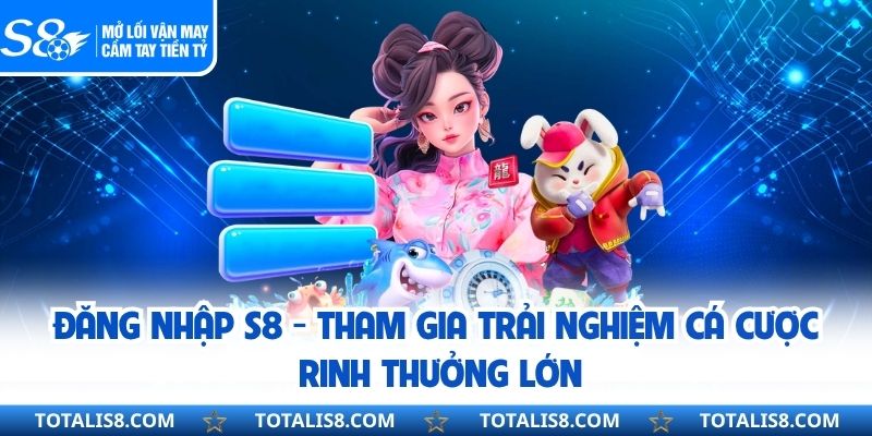 Đăng Nhập S8 - Tham Gia Trải Nghiệm Cá Cược Rinh Thưởng Lớn
