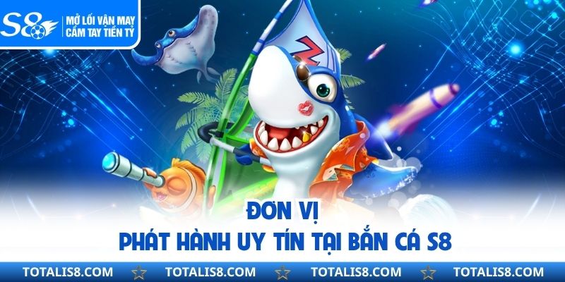 Đơn vị phát hành uy tín tại bắn cá S8