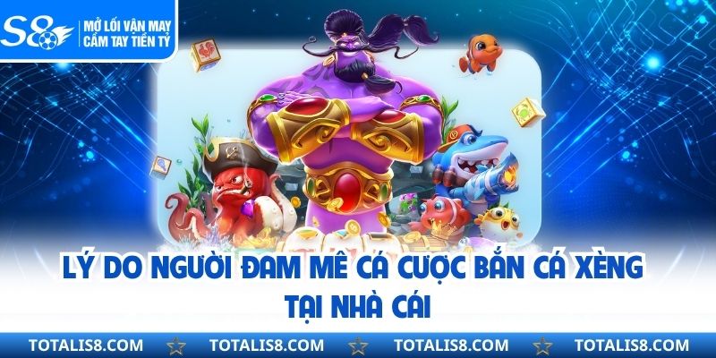 Lý do người đam mê cá cược bắn cá xèng tại nhà cái