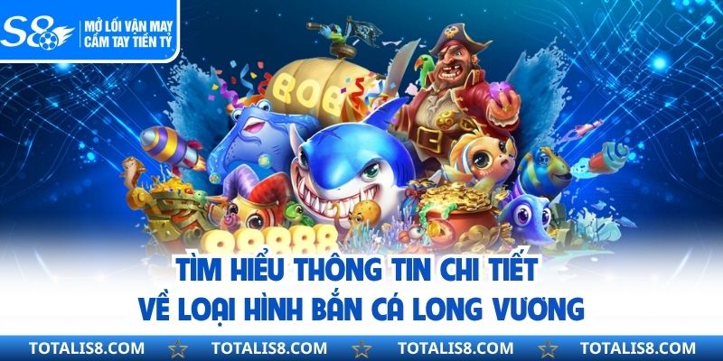 Tìm hiểu thông tin chi tiết về loại hình bắn cá long vương