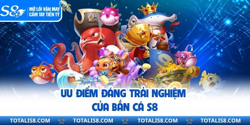 Ưu điểm đáng trải nghiệm của bắn cá S8