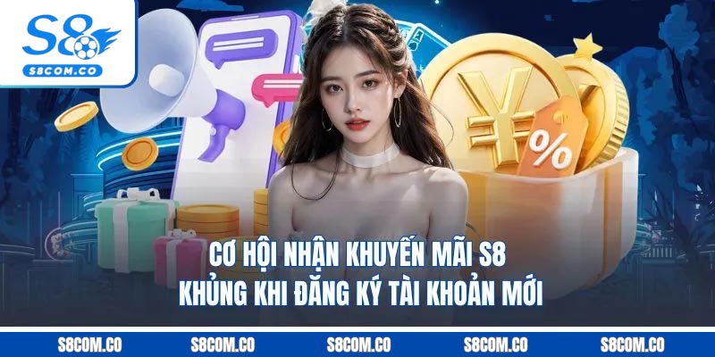 Khuyến Mãi S8 - Tổng Hợp 5 Sự Kiện Siêu Hấp Dẫn Tại S8 2026 Cơ hội nhận khuyến mãi S8 khủng khi đăng ký tài khoản mới