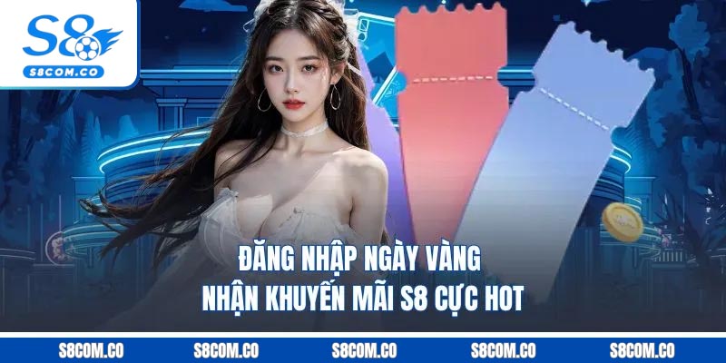 Khuyến Mãi S8 - Tổng Hợp 5 Sự Kiện Siêu Hấp Dẫn Tại S8 2026 Đăng nhập ngày vàng nhận khuyến mãi S8 cực hot