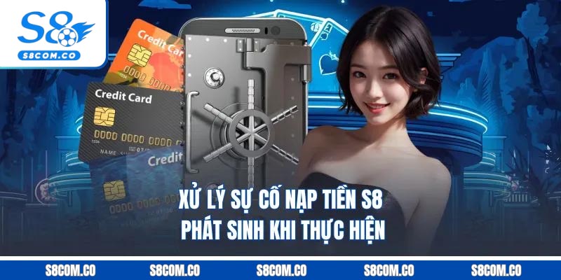Nạp Tiền S8 - Quy Trình Bài Bản Dễ Thực Hiện Mới Trong 2026 Xử lý sự cố nạp tiền S8 phát sinh khi thực hiện
