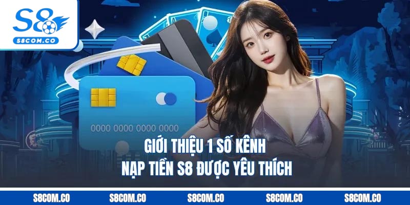 Nạp Tiền S8 - Quy Trình Bài Bản Dễ Thực Hiện Mới Trong 2026 Giới thiệu 1 số kênh nạp tiền S8 được yêu thích