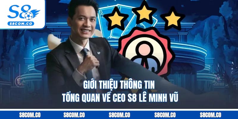 CEO S8 - Lê Minh Vũ – Nhà Sáng Lập & Tổng Giám Đốc Điều Hành Hệ Sinh Thái S8 Giới thiệu thông tin tổng quan về CEO S8 - Lê Minh Vũ