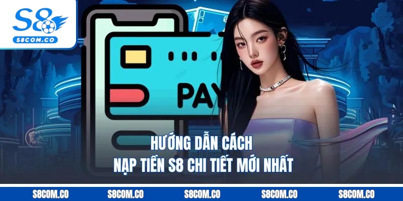 Nạp Tiền S8 - Quy Trình Bài Bản Dễ Thực Hiện Mới Trong 2026 Hướng dẫn cách nạp tiền S8 chi tiết mới nhất