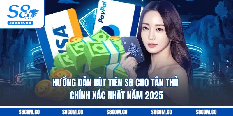 Hướng Dẫn Rút Tiền S8 Cho Tân Thủ Chính Xác Nhất Năm 2025