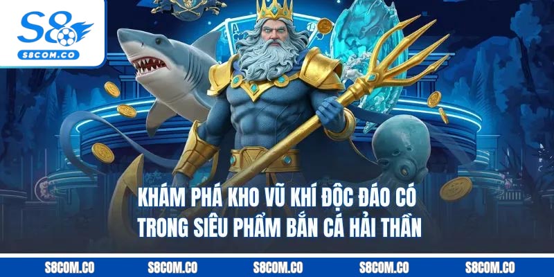 Khám phá kho vũ khí độc đáo có trong siêu phẩm bắn cá hải thần