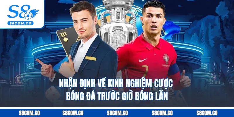 Nhận định về kinh nghiệm cược bóng đá trước giờ bóng lăn