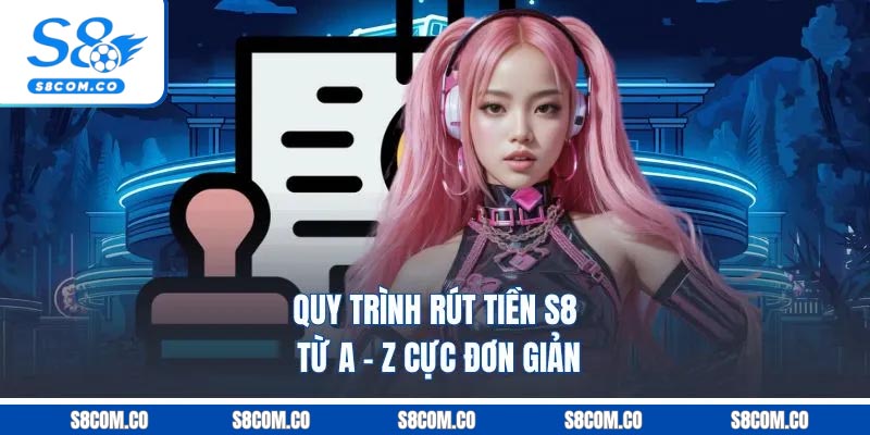 Quy trình rút tiền s8 từ A - Z cực đơn giản