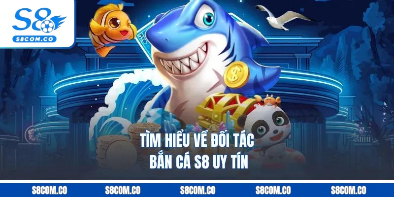 Tìm hiểu về đối tác bắn cá S8 uy tín